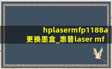 hplasermfp1188a更换墨盒_惠普laser mfp1188a更换墨盒
